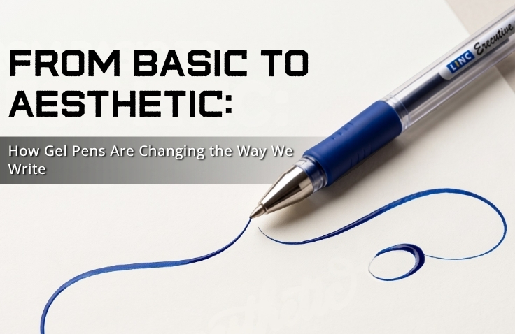 From Basic to Aesthetic: How Gel Pens Are Changing the Way We Write